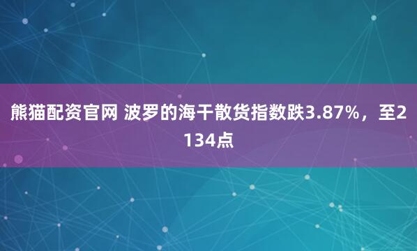 熊猫配资官网 波罗的海干散货指数跌3.87%，至2134点