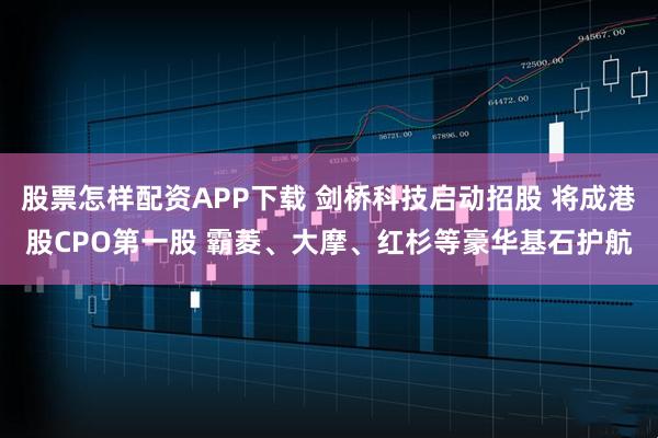 股票怎样配资APP下载 剑桥科技启动招股 将成港股CPO第一股 霸菱、大摩、红杉等豪华基石护航