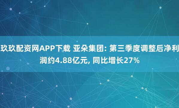 玖玖配资网APP下载 亚朵集团: 第三季度调整后净利润约4.88亿元, 同比增长27%
