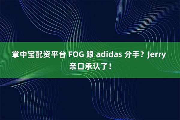 掌中宝配资平台 FOG 跟 adidas 分手？Jerry 亲口承认了！