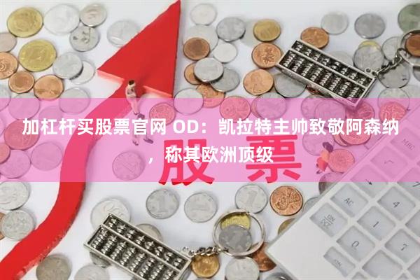 加杠杆买股票官网 OD：凯拉特主帅致敬阿森纳，称其欧洲顶级