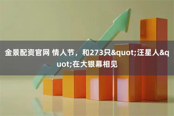 金景配资官网 情人节，和273只"汪星人"在大银幕相见