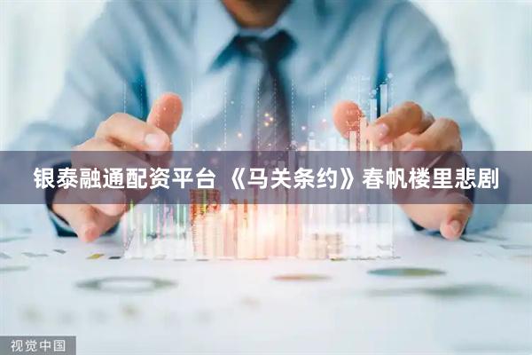银泰融通配资平台 《马关条约》春帆楼里悲剧