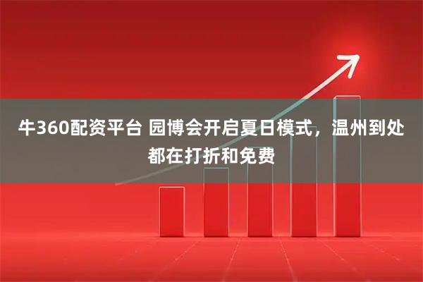 牛360配资平台 园博会开启夏日模式，温州到处都在打折和免费